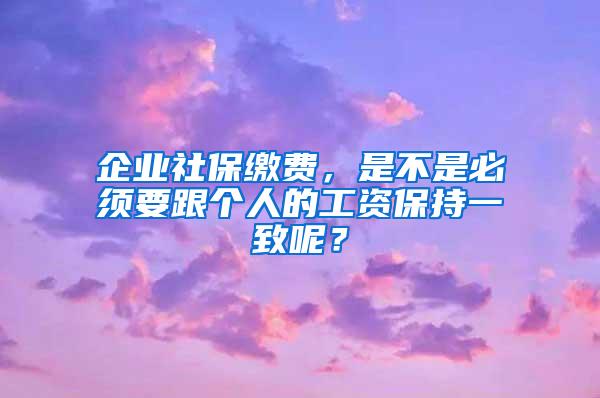 企业社保缴费，是不是必须要跟个人的工资保持一致呢？