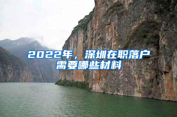 2022年，深圳在职落户需要哪些材料