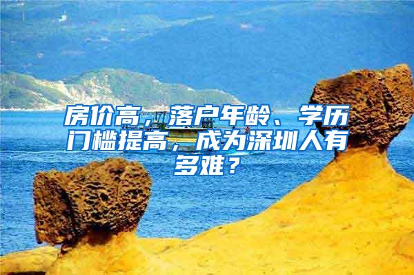 房价高，落户年龄、学历门槛提高，成为深圳人有多难？