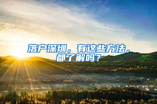 落户深圳，有这些方法，都了解吗？