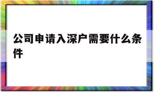 公司申请入深户需要什么条件(公司帮忙入深户需要满足什么条件) 深圳核准入户