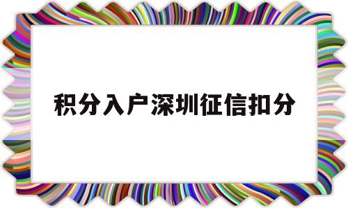 积分入户深圳征信扣分(征信影响深圳积分入户吗) 深圳积分入户