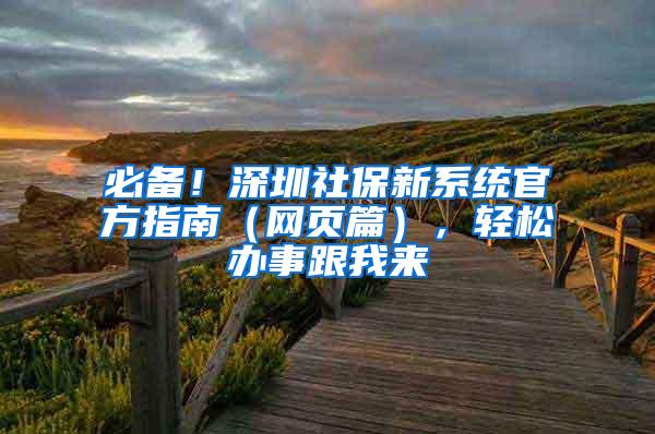 必备！深圳社保新系统官方指南（网页篇），轻松办事跟我来