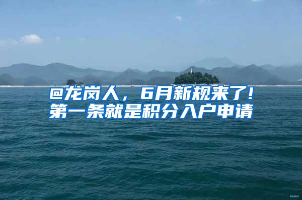 @龙岗人，6月新规来了!第一条就是积分入户申请