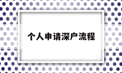 个人申请深户流程(个人办理入深户流程) 深圳学历入户