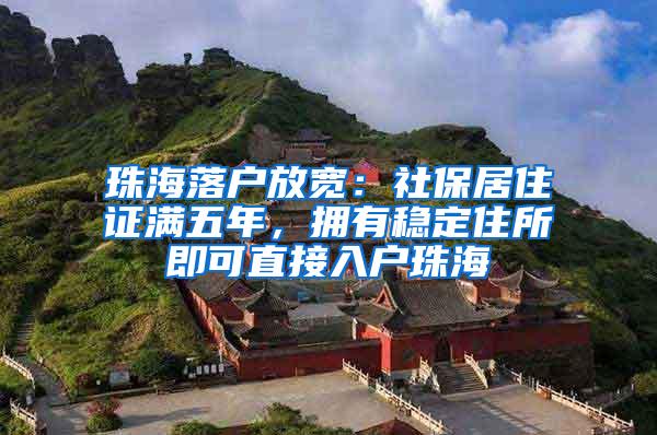 珠海落户放宽：社保居住证满五年，拥有稳定住所即可直接入户珠海