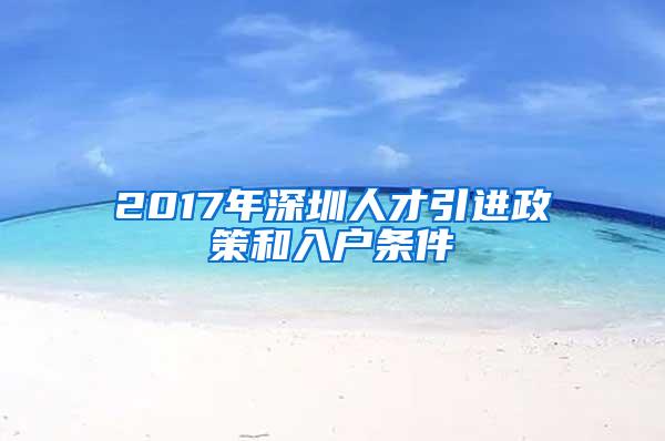 2017年深圳人才引进政策和入户条件