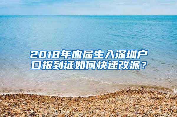 2018年应届生入深圳户口报到证如何快速改派？