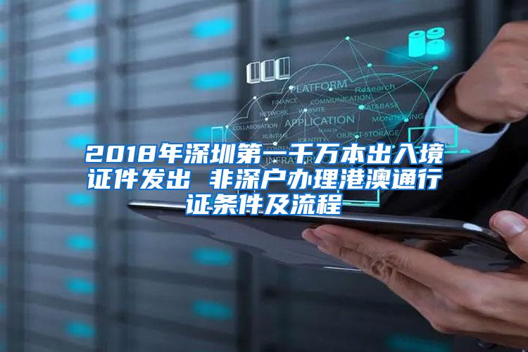 2018年深圳第一千万本出入境证件发出 非深户办理港澳通行证条件及流程