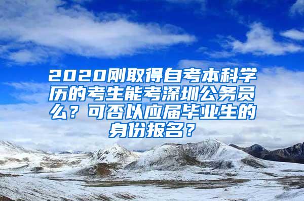 2020刚取得自考本科学历的考生能考深圳公务员么？可否以应届毕业生的身份报名？
