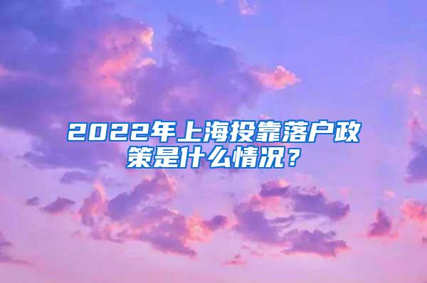 2022年上海投靠落户政策是什么情况？