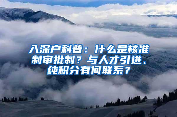 入深户科普：什么是核准制审批制？与人才引进、纯积分有何联系？