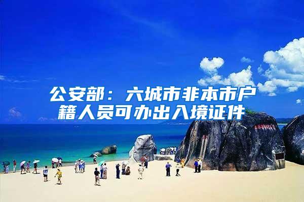 公安部：六城市非本市户籍人员可办出入境证件
