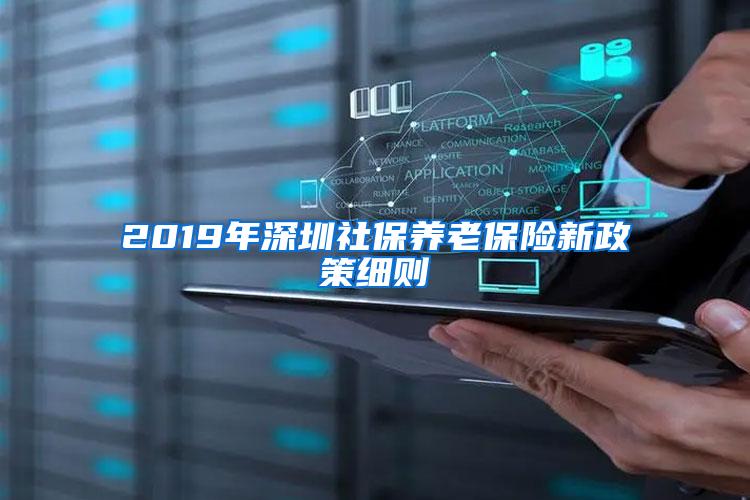 2019年深圳社保养老保险新政策细则
