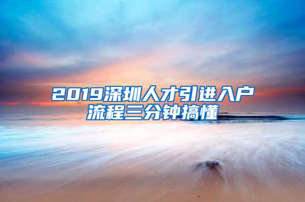 2019深圳人才引进入户流程三分钟搞懂