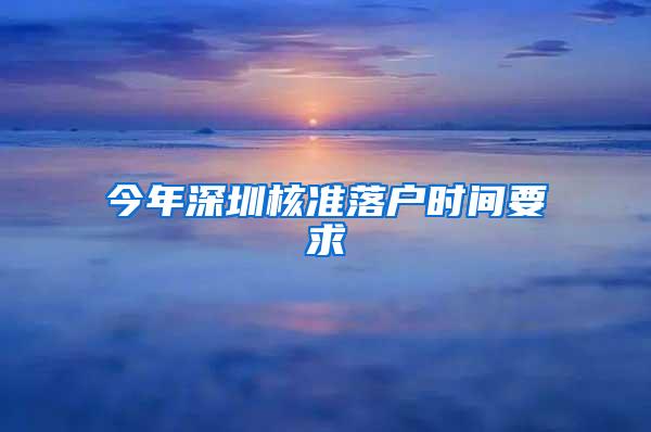 今年深圳核准落户时间要求