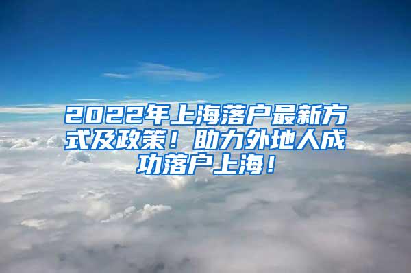 2022年上海落户最新方式及政策！助力外地人成功落户上海！