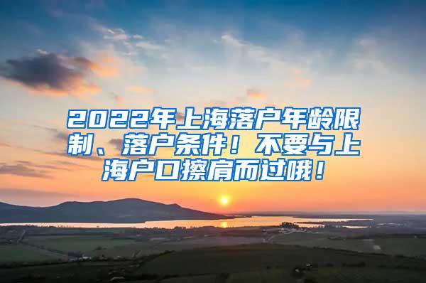 2022年上海落户年龄限制、落户条件！不要与上海户口擦肩而过哦！