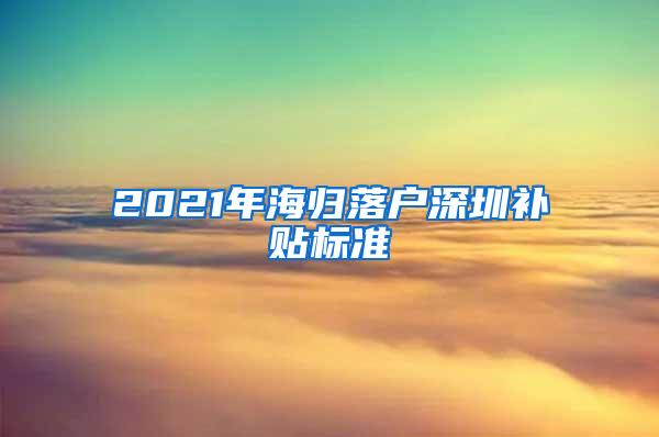2021年海归落户深圳补贴标准