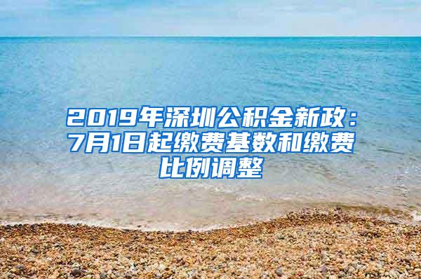 2019年深圳公积金新政：7月1日起缴费基数和缴费比例调整