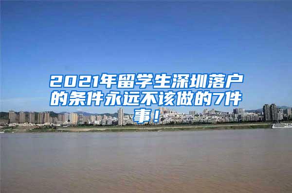 2021年留学生深圳落户的条件永远不该做的7件事！