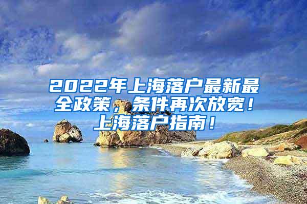 2022年上海落户最新最全政策，条件再次放宽！上海落户指南！