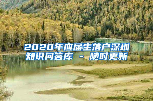 2020年应届生落户深圳知识问答库 - 随时更新