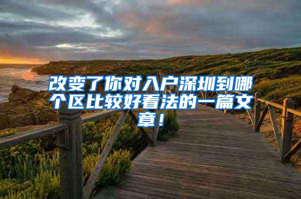 改变了你对入户深圳到哪个区比较好看法的一篇文章！