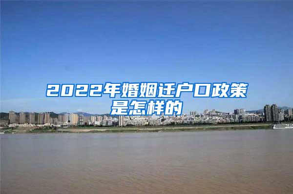 2022年婚姻迁户口政策是怎样的
