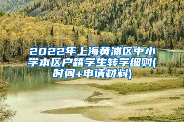 2022年上海黄浦区中小学本区户籍学生转学细则(时间+申请材料)