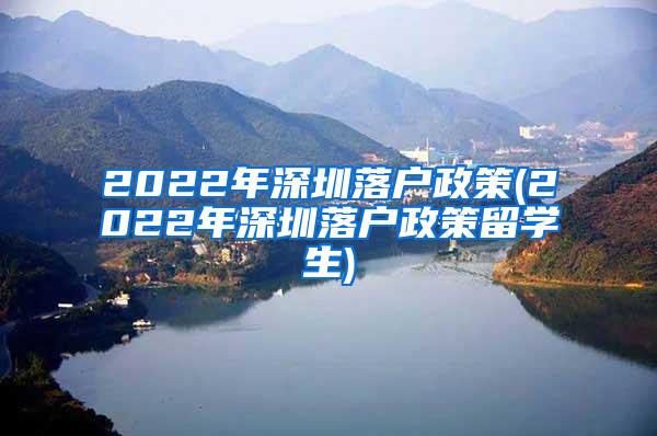 2022年深圳落户政策(2022年深圳落户政策留学生)