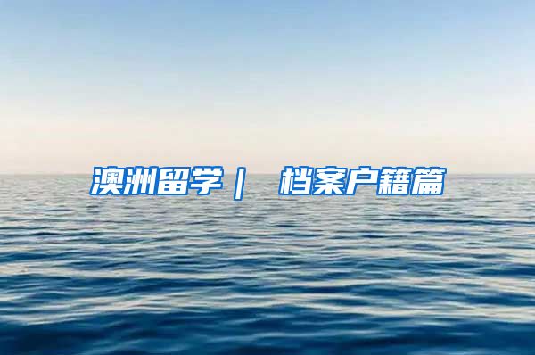 澳洲留学｜ 档案户籍篇