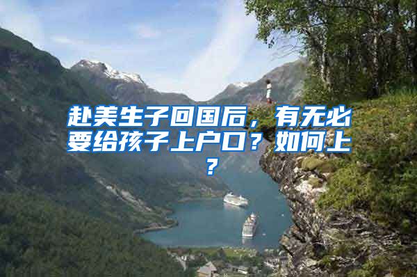 赴美生子回国后，有无必要给孩子上户口？如何上？