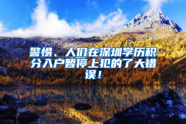 警惕、人们在深圳学历积分入户暂停上犯的了大错误！