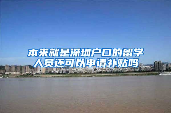 本来就是深圳户口的留学人员还可以申请补贴吗