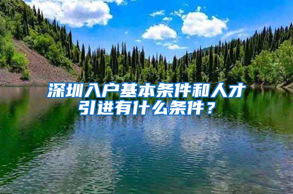 深圳入户基本条件和人才引进有什么条件？
