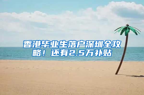 香港毕业生落户深圳全攻略！还有2.5万补贴