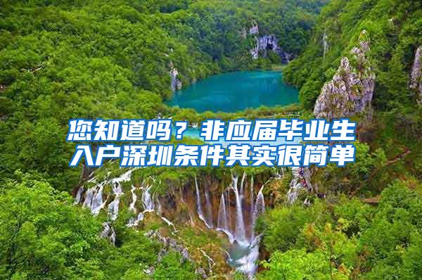 您知道吗？非应届毕业生入户深圳条件其实很简单