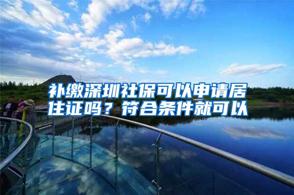 补缴深圳社保可以申请居住证吗？符合条件就可以