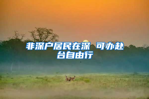 非深户居民在深 可办赴台自由行