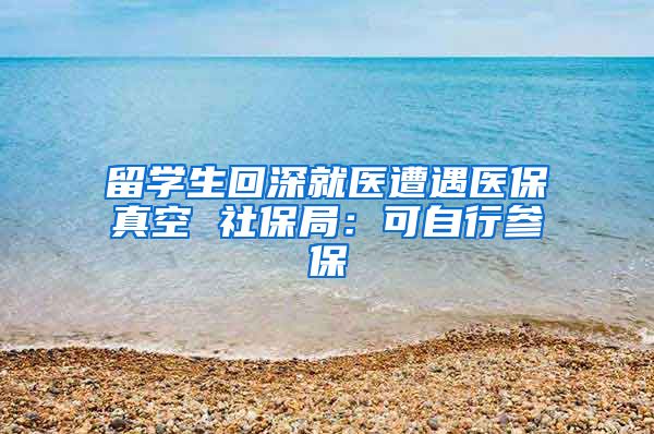 留学生回深就医遭遇医保真空 社保局：可自行参保