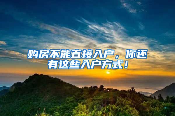 购房不能直接入户，你还有这些入户方式！