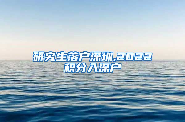 研究生落户深圳,2022积分入深户