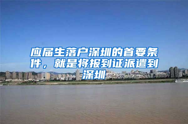 应届生落户深圳的首要条件，就是将报到证派遣到深圳