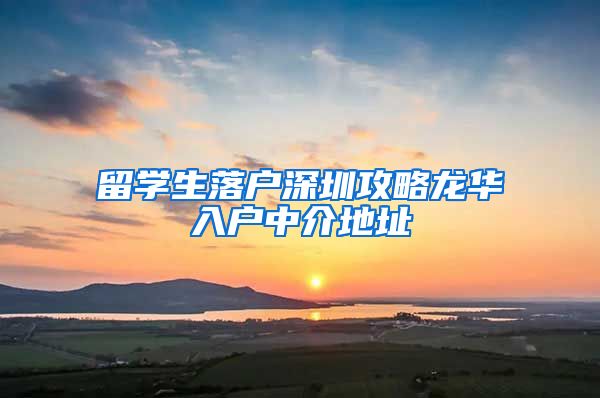 留学生落户深圳攻略龙华入户中介地址