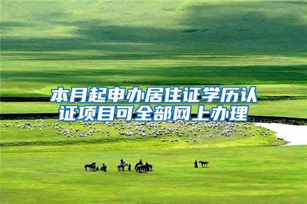 本月起申办居住证学历认证项目可全部网上办理