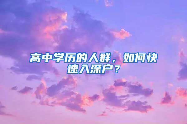 高中学历的人群，如何快速入深户？