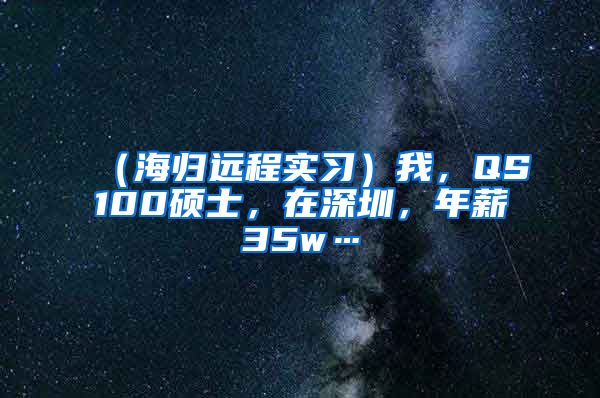 （海归远程实习）我，QS100硕士，在深圳，年薪35w…
