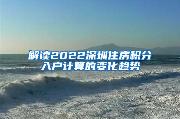 解读2022深圳住房积分入户计算的变化趋势