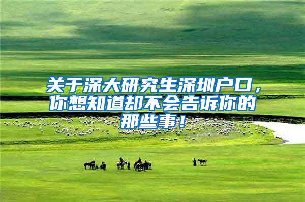 关于深大研究生深圳户口，你想知道却不会告诉你的那些事！
